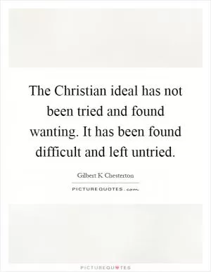 The Christian ideal has not been tried and found wanting. It has been found difficult and left untried Picture Quote #1