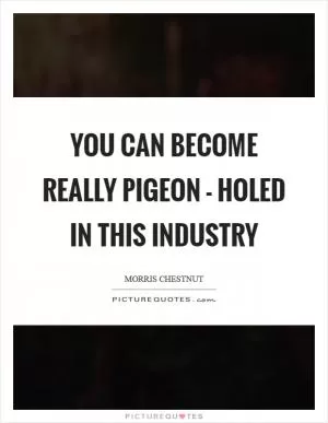 You can become really pigeon - holed in this industry Picture Quote #1