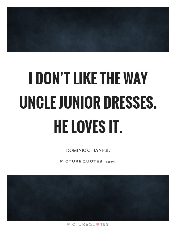 I don't like the way Uncle Junior dresses. He loves it Picture Quote #1