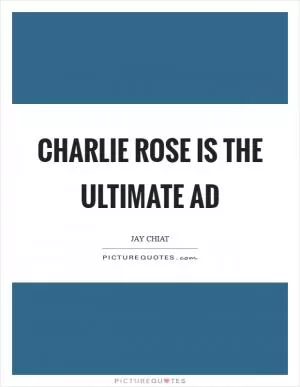 Charlie Rose is the ultimate ad Picture Quote #1