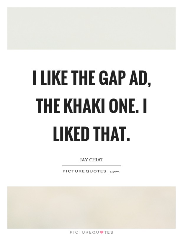 I like the Gap ad, the khaki one. I liked that Picture Quote #1