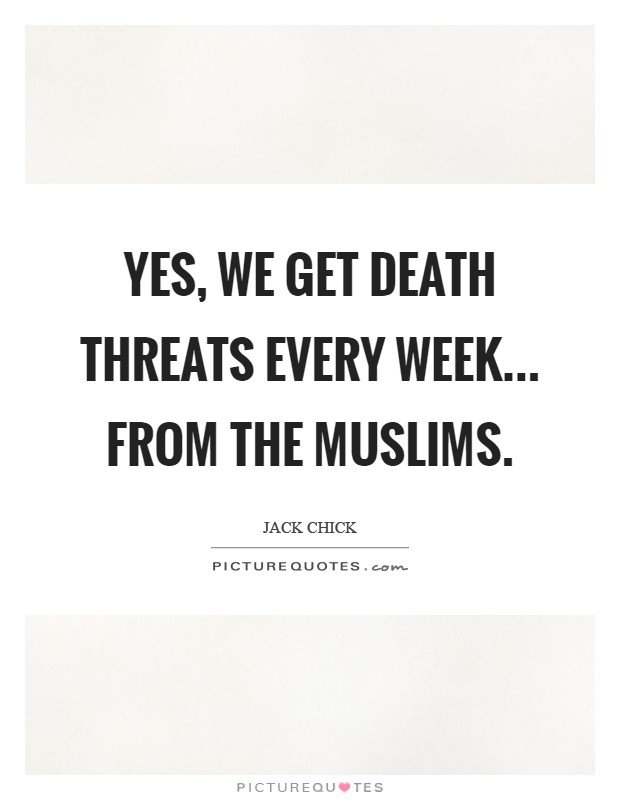 Yes, we get death threats every week... From the Muslims Picture Quote #1