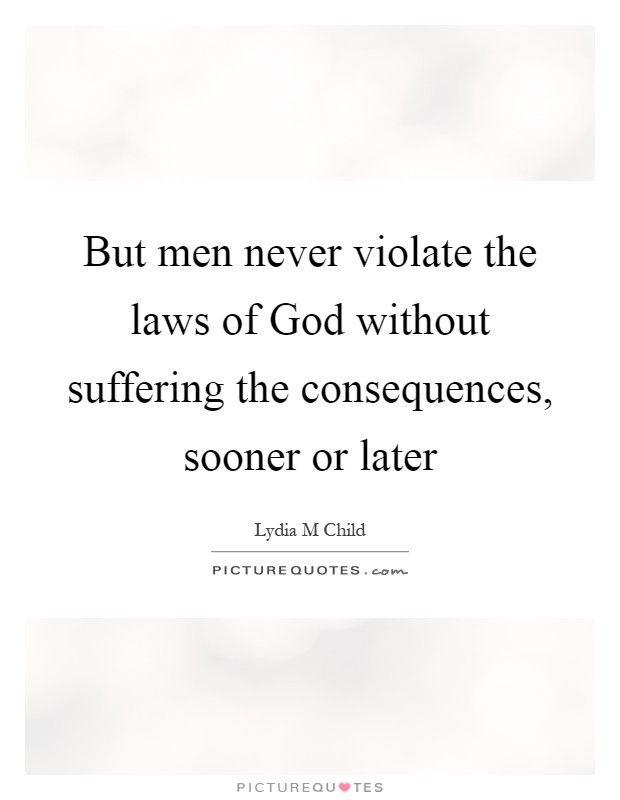 But men never violate the laws of God without suffering the consequences, sooner or later Picture Quote #1