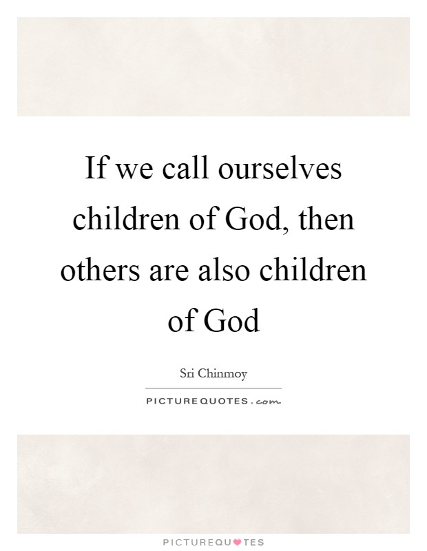 If we call ourselves children of God, then others are also children of God Picture Quote #1