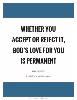 Whether you accept or reject it, God’s Love for you is permanent Picture Quote #1