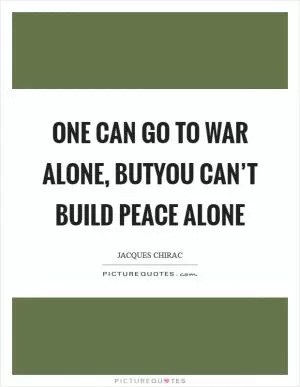 One can go to war alone, butyou can’t build peace alone Picture Quote #1