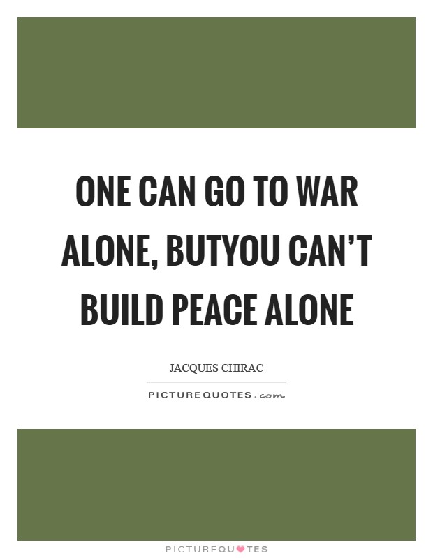 One can go to war alone, butyou can't build peace alone Picture Quote #1
