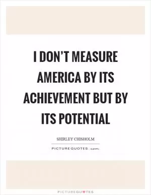 I don’t measure America by its achievement but by its potential Picture Quote #1
