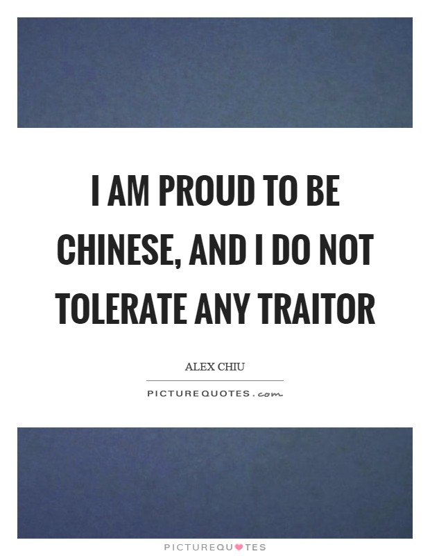 I am proud to be Chinese, and I do not tolerate any traitor Picture Quote #1