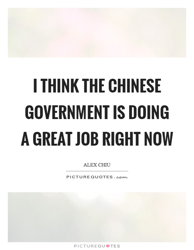 I think the Chinese government is doing a great job right now Picture Quote #1