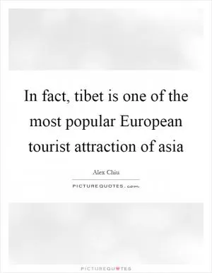 In fact, tibet is one of the most popular European tourist attraction of asia Picture Quote #1
