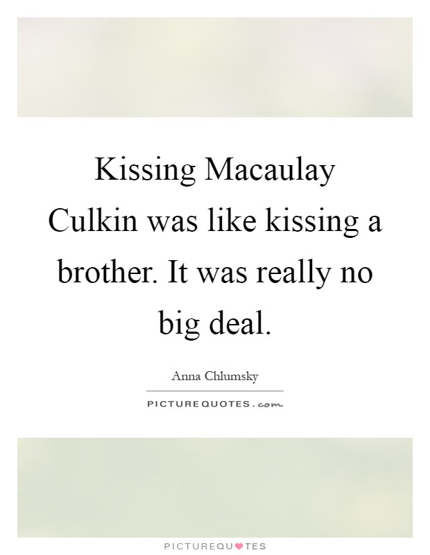 Kissing Macaulay Culkin was like kissing a brother. It was really no big deal Picture Quote #1
