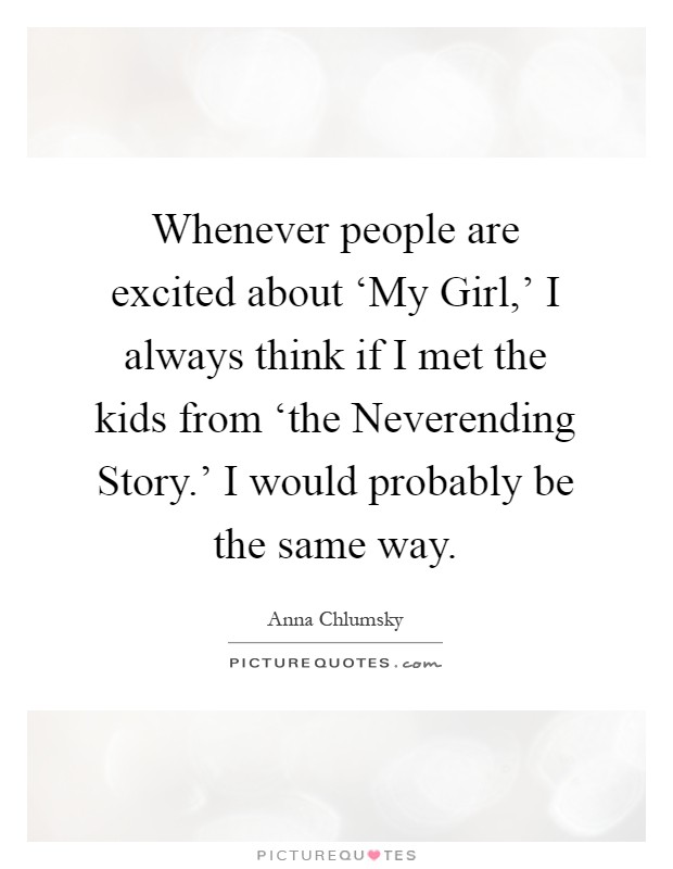 Whenever people are excited about ‘My Girl,' I always think if I met the kids from ‘the Neverending Story.' I would probably be the same way Picture Quote #1