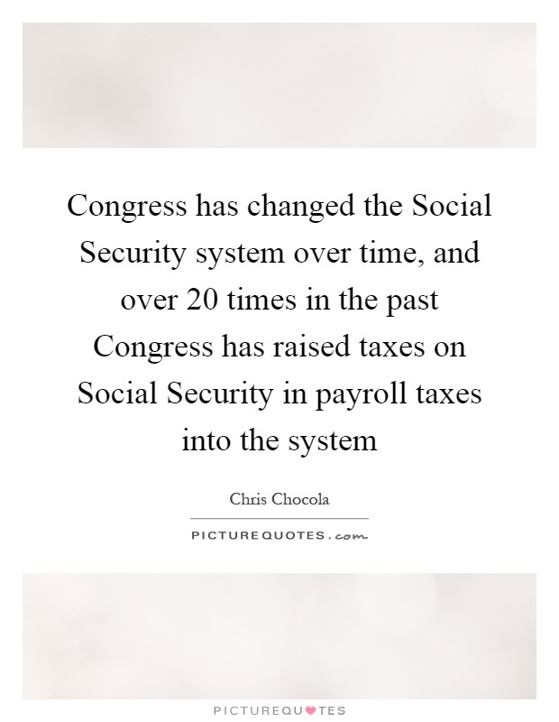 Congress has changed the Social Security system over time, and over 20 times in the past Congress has raised taxes on Social Security in payroll taxes into the system Picture Quote #1