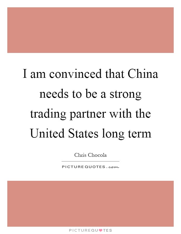 I am convinced that China needs to be a strong trading partner with the United States long term Picture Quote #1