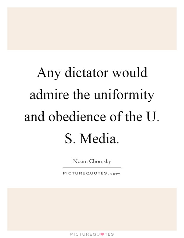 Any dictator would admire the uniformity and obedience of the U. S. Media Picture Quote #1