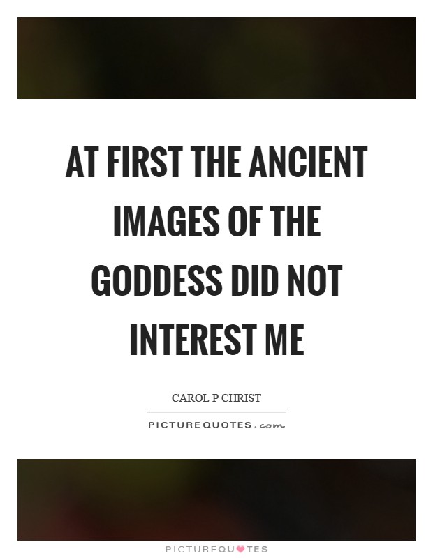 At first the ancient images of the Goddess did not interest me Picture Quote #1