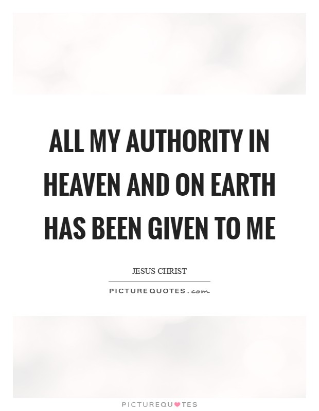 All my authority in heaven and on Earth has been given to me Picture Quote #1