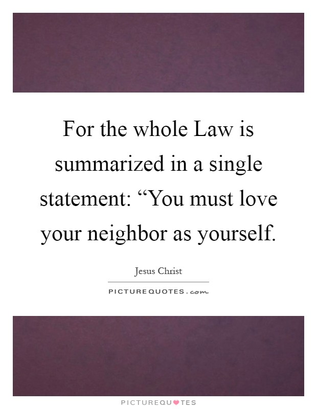 For the whole Law is summarized in a single statement: “You must love your neighbor as yourself Picture Quote #1