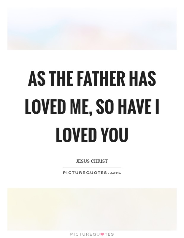 As the Father has loved me, so have I loved you Picture Quote #1
