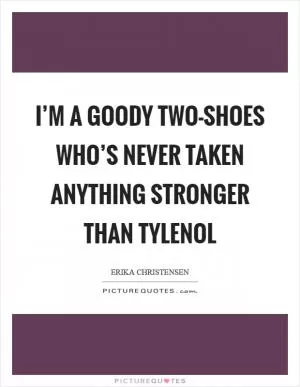 I’m a goody two-shoes who’s never taken anything stronger than Tylenol Picture Quote #1