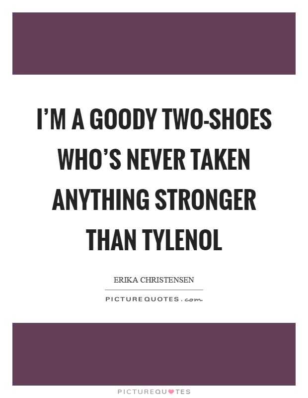 I'm a goody two-shoes who's never taken anything stronger than Tylenol Picture Quote #1