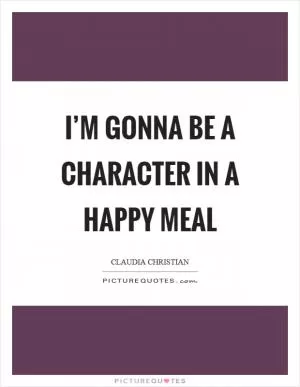 I’m gonna be a character in a Happy Meal Picture Quote #1