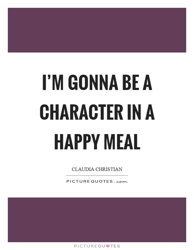 I'm gonna be a character in a Happy Meal Picture Quote #1