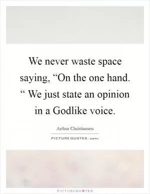We never waste space saying, “On the one hand. “ We just state an opinion in a Godlike voice Picture Quote #1