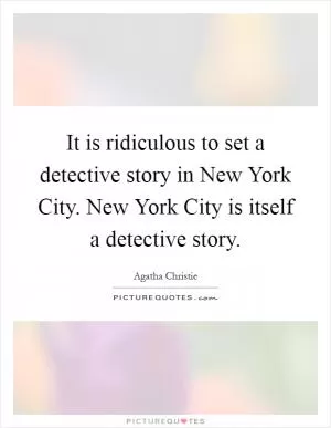 It is ridiculous to set a detective story in New York City. New York City is itself a detective story Picture Quote #1