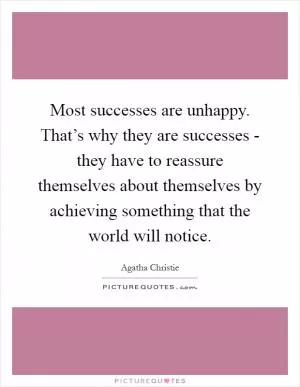 Most successes are unhappy. That’s why they are successes - they have to reassure themselves about themselves by achieving something that the world will notice Picture Quote #1