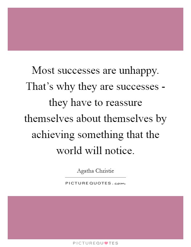 Most successes are unhappy. That's why they are successes - they have to reassure themselves about themselves by achieving something that the world will notice Picture Quote #1