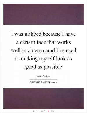 I was utilized because I have a certain face that works well in cinema, and I’m used to making myself look as good as possible Picture Quote #1