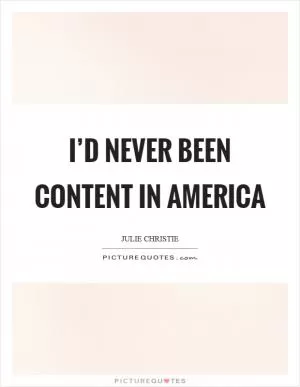 I’d never been content in America Picture Quote #1