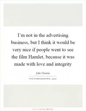 I’m not in the advertising business, but I think it would be very nice if people went to see the film Hamlet, because it was made with love and integrity Picture Quote #1
