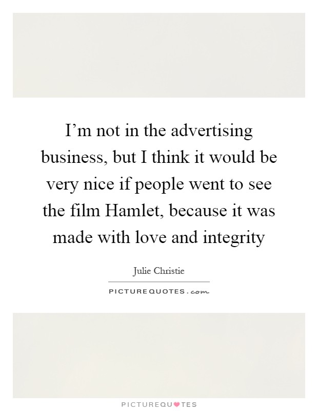 I'm not in the advertising business, but I think it would be very nice if people went to see the film Hamlet, because it was made with love and integrity Picture Quote #1