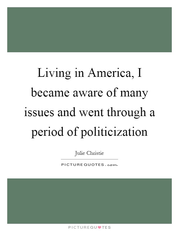 Living in America, I became aware of many issues and went through a period of politicization Picture Quote #1