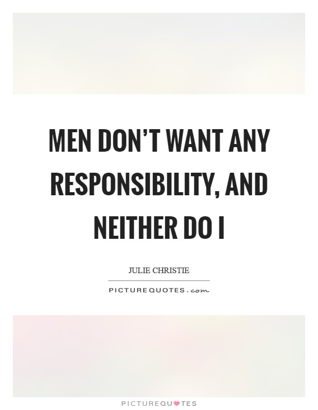 Men don't want any responsibility, and neither do I Picture Quote #1