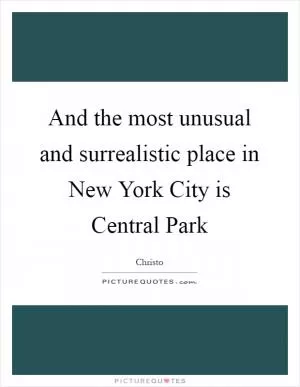 And the most unusual and surrealistic place in New York City is Central Park Picture Quote #1
