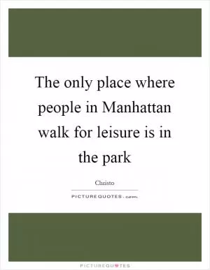 The only place where people in Manhattan walk for leisure is in the park Picture Quote #1