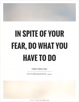 In spite of your fear, do what you have to do Picture Quote #1