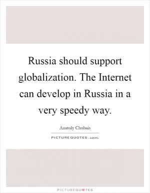 Russia should support globalization. The Internet can develop in Russia in a very speedy way Picture Quote #1