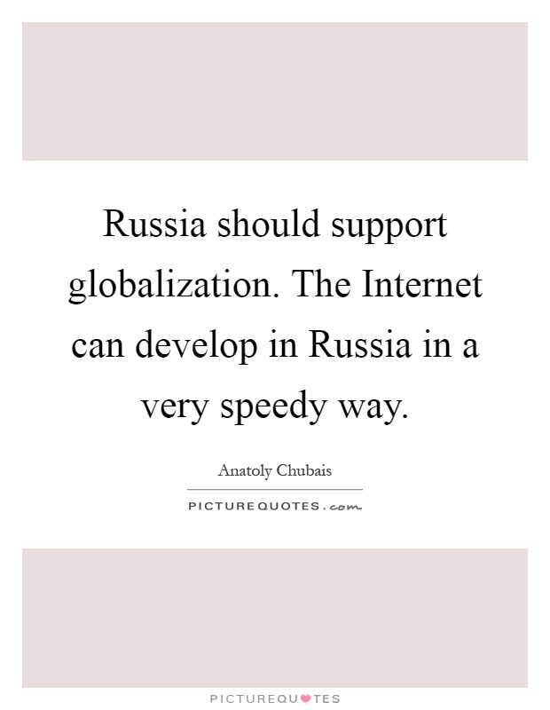 Russia should support globalization. The Internet can develop in Russia in a very speedy way Picture Quote #1