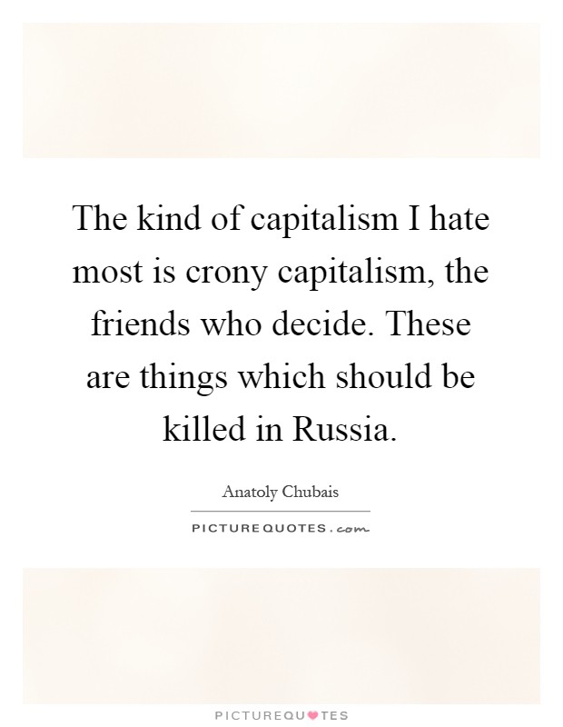 The kind of capitalism I hate most is crony capitalism, the friends who decide. These are things which should be killed in Russia Picture Quote #1