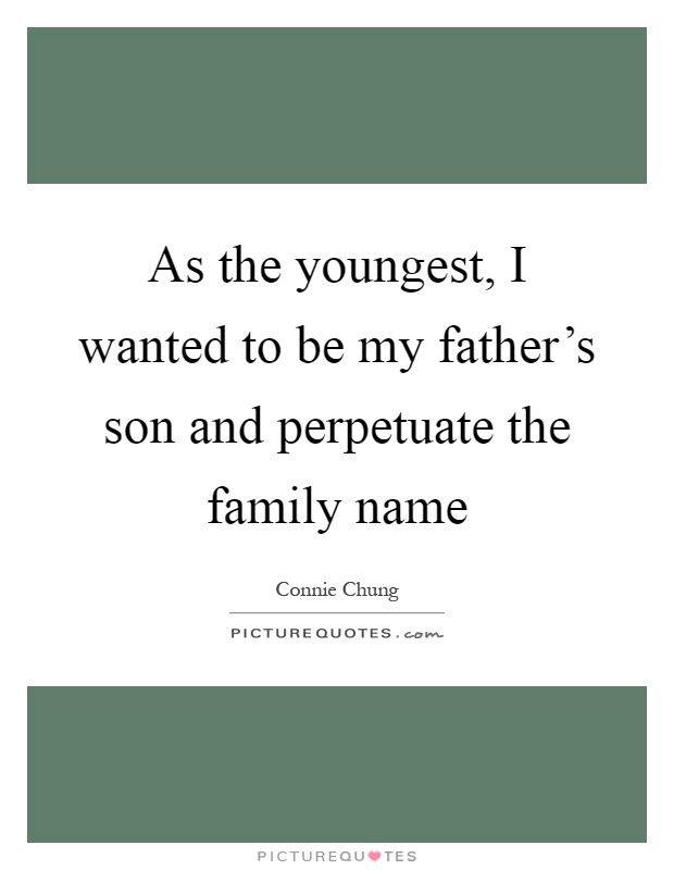 As the youngest, I wanted to be my father's son and perpetuate the family name Picture Quote #1