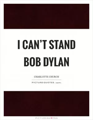 I can’t stand Bob Dylan Picture Quote #1
