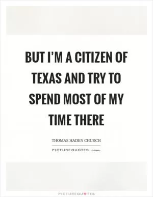 But I’m a citizen of Texas and try to spend most of my time there Picture Quote #1