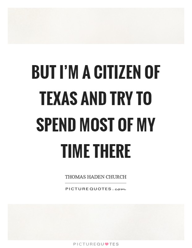But I'm a citizen of Texas and try to spend most of my time there Picture Quote #1
