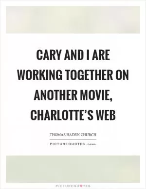 Cary and I are working together on another movie, charlotte’s Web Picture Quote #1