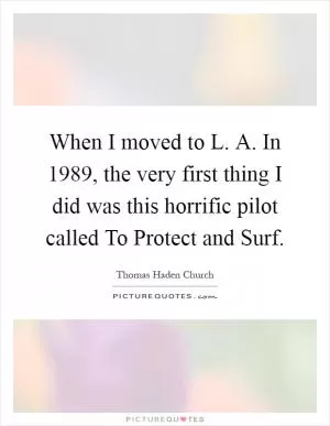 When I moved to L. A. In 1989, the very first thing I did was this horrific pilot called To Protect and Surf Picture Quote #1